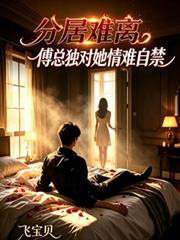 分居難離，傅總獨對她情難自禁