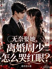無奈娶她，離婚周少怎麼哭紅眼？