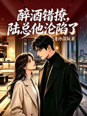 醉酒錯撩，陸總他淪陷了