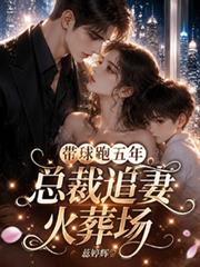 帶球跑五年，總裁追妻火葬場