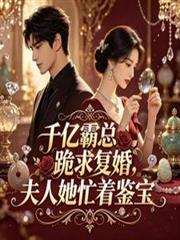 霸總跪求復婚，夫人忙著鑒寶