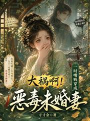 大禍啊！一時嘴賤穿成惡毒未婚妻