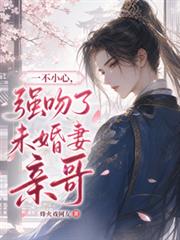 一不小心，強吻了未婚妻親哥