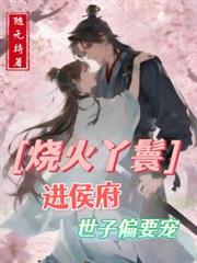 燒火丫鬟進侯府，世子偏要寵