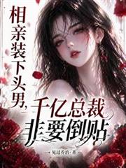 相親裝下頭男，千億總裁非要倒貼