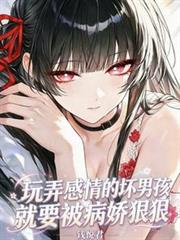 玩弄感情的壞男孩就要被病嬌狠狠