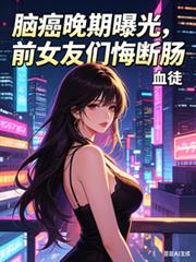 腦癌晚期曝光，前女友們悔斷腸