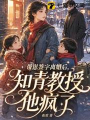 帶崽簽字離婚後，知青教授他瘋了