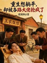 重生想躺平，卻被各路大佬搶瘋了