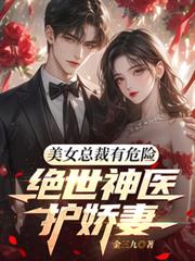 美女總裁有危險，絕世神醫護嬌妻