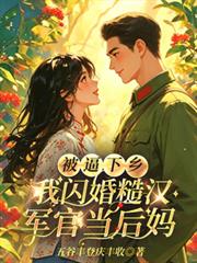 被逼下鄉，我閃婚糙漢軍官當後媽