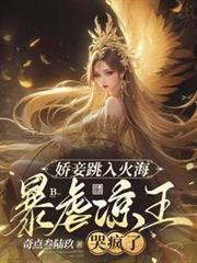 嬌妾跳入火海，暴虐涼王哭瘋了