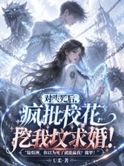 對頭死後，瘋批校花挖我墳求婚！