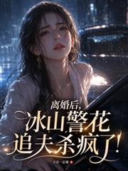 離婚後，冰山警花追夫殺瘋了！