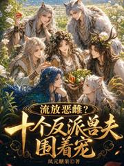流放惡雌？十個反派獸夫圍著寵
