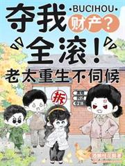 奪我財產？全滾！老太重生不伺候