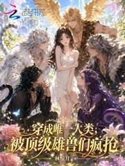 穿成唯一人類，被頂級雄獸們瘋搶