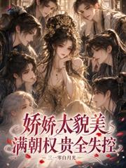 嬌嬌太貌美，滿朝權貴全失控