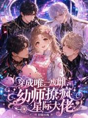 穿成唯一廢雌，幼師撩瘋星際大佬