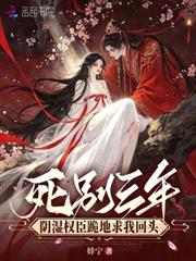 死別三年，陰濕權臣跪地求我回頭