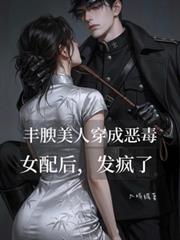 豐腴美人穿成惡毒女配後，發瘋了