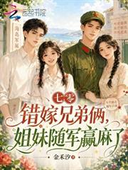 七零錯嫁兄弟倆，姐妹隨軍贏麻了