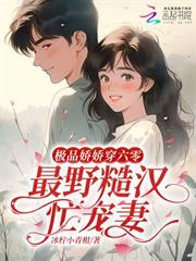 極品嬌嬌穿六零，最野糙漢忙寵妻