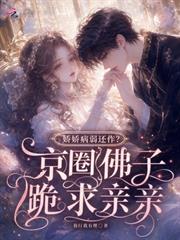 嬌嬌病弱還作？京圈佛子跪求親親