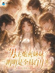 男主炮灰妹妹？明明是全員白月光