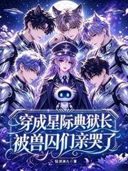 穿成星際典獄長，被獸囚們親哭了