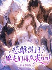 惡雌洗白？獸夫們排隊求rua！