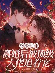 冷淡七年，離婚後被頂級大佬追著寵