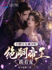豐腴宮女藏孕肚，絕嗣帝王跪著寵