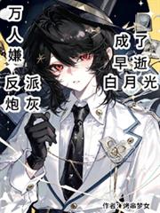 萬人嫌反派炮灰成了早逝白月光