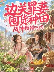 邊關罪妻囤貨種田，戰神頓頓吃肉