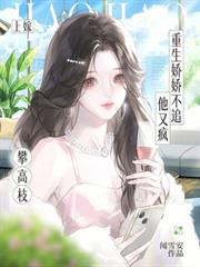 攀高枝上嫁？重生嬌嬌不追他又瘋