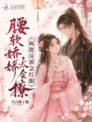 腰軟嬌嬌太會撩，瘋批反派急紅眼