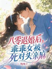 八零退婚後，乖乖女被死對頭親麻