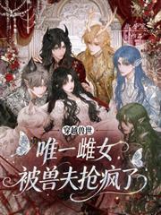 穿成獸世唯一雌女，被獸夫搶瘋了
