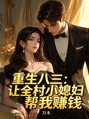重生八三：讓全村小媳婦幫我賺錢