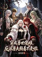 穿成獸世傻雌，反派獸夫賴著不走啦