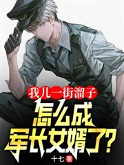 我兒一街溜子，怎成軍長女婿了