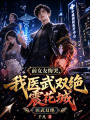 前女友悔哭，我醫武雙絕震花城