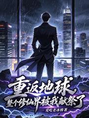 重返地球，整個修仙界被我獻祭了
