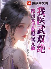 我醫武雙絕，踏出女子監獄起無敵！