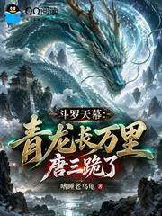 斗羅天幕：青龍長萬里，唐三跪了