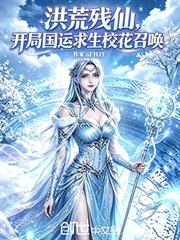 洪荒殘仙，開局國運求生校花召喚