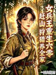 女兵王重生六零，趕山狩獵養全家