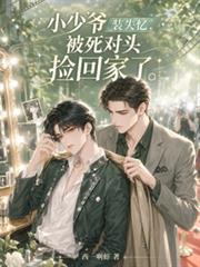 小少爺裝失憶，被死對頭撿回家了