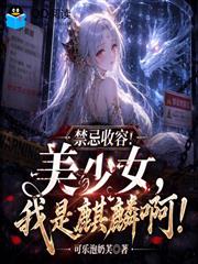 禁忌收容！美少女，我是麒麟啊！